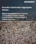 再生建筑骨材市场规模、份额及成长分析（依产品类型、形态、应用及地区划分）－2026-2033年产业预测